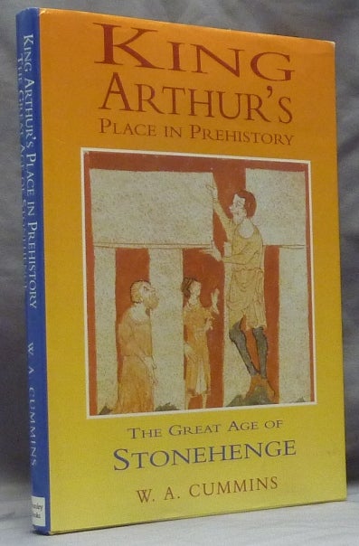 Item #10279 King Arthur's Place in Prehistory: The Great Age of Stonehenge. W. A. CUMMINS.