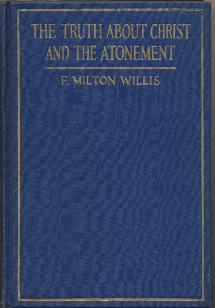 Item #10954 The Truth about Christ and the Atonement. F. Milton WILLIS.