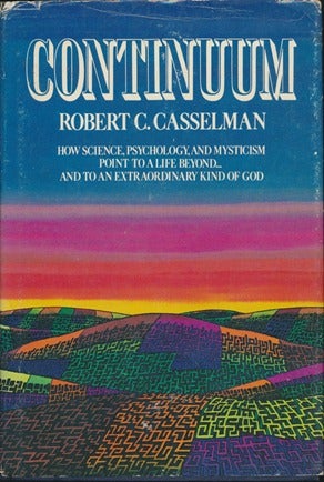 Item #11859 Continuum: How science, psychology, and mysticism point to a life beyond...and to an extraordinary kind of God. Robert C. CASSELMAN, Signed.