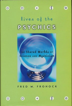 Item #12390 Lives of the Psychics: The Shared Worlds of Science and Mysticism. Fred M. FROHOCK