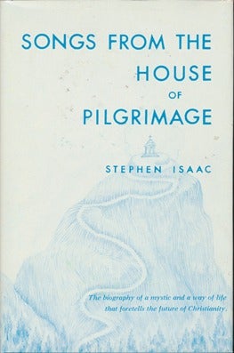 Item #14035 Songs from the House of Pilgrimage: the biography of a mystic and a way of life that foretells the future of Christianity. Stephen ISAAC.