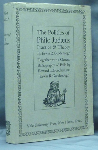 Item #14481 The Politics of Philo Judaeus: Practice and Theory. Together with a General Bibliography of Philo. Bibliography of, Howard L. Goodhart, Erwin R. Goodenough, Inscribed and.