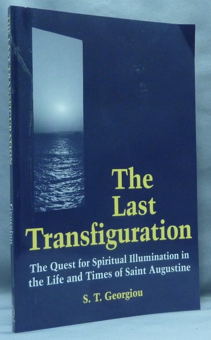 Item #16309 The Last Transfiguration: The Quest for Spiritual Illumination in the Life and Times of Saint Augustine. Augustine of Hippo - Saint Augustine, S. T. GEORGIOU.