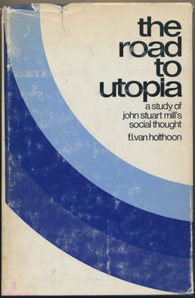 Item #16898 The Road to Utopia: A Study of John Stuart Mill's Social Thought. F. L. VAN HOLTHOON