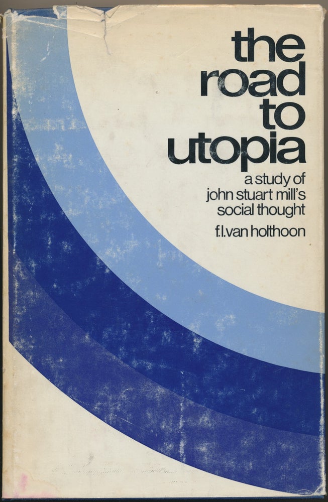 Item #16898 The Road to Utopia: A Study of John Stuart Mill's Social Thought. F. L. VAN HOLTHOON.