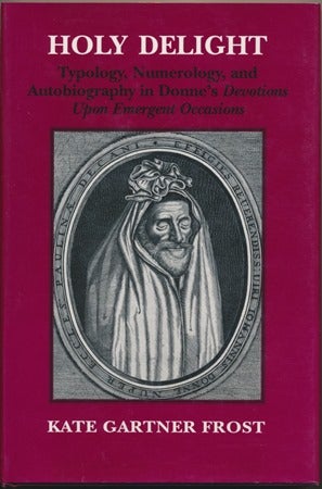 Item #17582 Holy Delight: Typology, Numerology, and Autobiography in Donne's Devotions Upon Emergent Occasions. Kate Gartner FROST, John Donne.