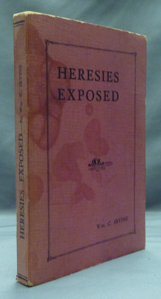 Item #20890 Heresies Exposed: A Brief, Critical Examination in the Light of the Holy Scriptures of the Prevailing Heresies and False Teachings of to-day. Wm. C. IRVINE, A. L. Wiley.