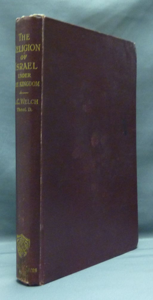 Item #23678 The Religion of Israel under the Kingdom - The Kerr Lectures, Delivered in the United Free Church College, Glasgow, during session 1911-12. Rev. Adam C. WELCH.