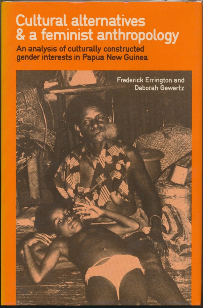 Item #29300 Cultural Alternatives and a Feminist Anthropology: an analysis of culturally constructed gender interests in Papua New Guinea. Frederick K. ERRINGTON, Deborah B. GEWERTZ.