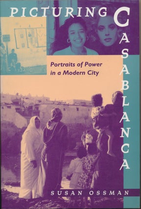Item #29540 Picturing Casablanca: Portraits of Power in a Modern City. Susan OSSMAN