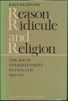 Item #29683 Reason, Ridicule and Religion: The Age of Enlightenment in England 1660 - 1750. John...
