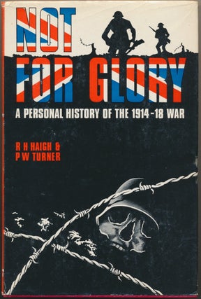 Item #29701 Not For Glory: a Personal History of the 1914 - 18 War. R. H. HAIGH, P. W. TURNER