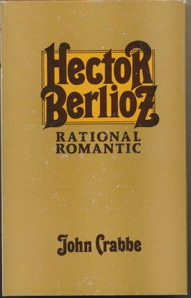 Item #29847 Hector Berlioz Rational Romantic. John CRABBE