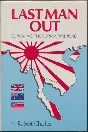 Item #30034 Last Man Out: Surviving the Burma Railroad. H. Robert CHARLES