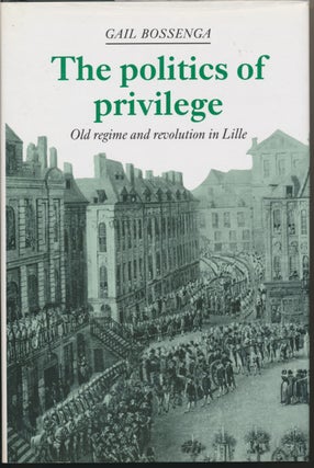Item #30086 The Politics of Privilege: Old Regime and Revolution in Lille. Gail BOSSENGA