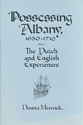 Item #30103 Possessing Albany, 1630-1710: The Dutch and English Experiences. Donna MERWICK.