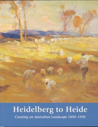 Item #30150 Heidelberg to Heide: Creating an Australian Landscape 1850-1950. Kelly GELLATLY, Ted...