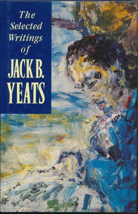 Item #30578 The Selected Writings of Jack B. Yeats. editorial, Robin Skelton