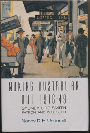 Item #30591 Making Australian Art 1916-49: Sydney Ure Smith Patron and Publisher. Nancy UNDERHILL