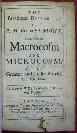 The Paradoxal Discourses of F. M. Van Helmont, concerning the Macrocosm and Microcosm, or the Greater and Lesser World, and their Union. Set down in writing by J. B. and now Published.