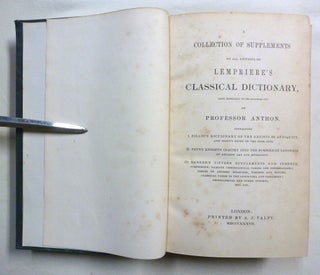 A Collection of Supplements to all editions of Lempriere's Classical Dictionary, more especially to the enlarged one by Professor Anthon. Containing:; I. Sillig's Dictionary of the Artists of Antiquity; II. Payne Knight's Inquiry into the Symbolical III. Barker's Fifteen Supplements and Indexes, comprising : various Chronological Tables and Dissertations; Tables of Ancient Measures, Weights and Monies; Classical Names in the Apocrypha and Testament; Geographical and other indexes, etc. etc.
