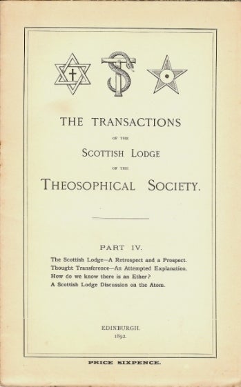Item #37172 Transactions of the Scottish Lodge of the Theosophical Library. Part IV. Contains four essays: "The Scottish Lodge - A Retrospect and a Prospect" (Anonymous, but probably by J. W. Brodie Innes), "Thought Transference - An Attempted Explanation" by "M.D" (identity unknown), "How do we know there is an Ether?" (anonymous) and "A Scottish Lodge Discussion on the Atom" (author[s] unknown). J. W. BRODIE-INNES, Edits, contributes to.