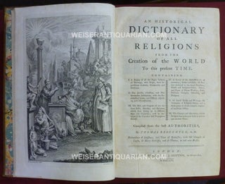 An Historical Dictionary of all Religions from the Creation of the World to this Present Time; Containing. I. A Display of all the Pagan Systems of Theology, their Origin, their Superstitious Customs, Ceremonies, and Doctrines. II. The Jewish, Christian, and Mohammedan Institutions, with the Ecclesiastical laws, and History Respecting each Denomination. III. The Rise and Progress of the Various Sects, Heresies, and Opinions, Which Have Sprung up in Different ages and Countries; with Account of the Founders and Propagators Thereof. IV. A Survey of the Several Objects of Adoration; Deities and Idols. Of Persons Dedicated to the Sacred Function; Priests and Religious Orders. Times, and Place of Divine Worship; Fasts, Festivals, Temples, Churches, and Mosques. V. Of Sacred Books and Writings, the Vestements of Religious Orders, and a Description of all the Utensils Employed in Divine Offices. VI. The Changes and Alterations, which Religion has undergone both in Ancient and Modern Times. Compiled for the Best Authorities.