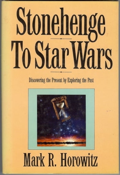 Item #40297 Stonehenge to Starwars. Discovering the Present by Exploring the Past. Mark R. HOROWITZ.