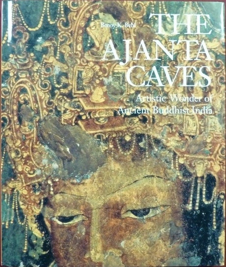 Item #40826 The Ajanta Caves. Artistic Wonder of Ancient Buddhist India. Benoy K. BEHL, Sangitika Nigam.