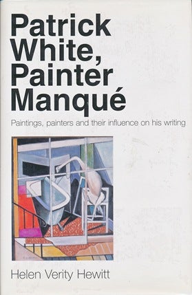 Item #41728 Patrick White, Painter Manque: Paintings, Painters and their Influences on his Writing. Helen Verity HEWITT.