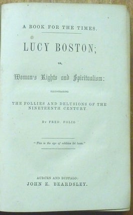 Lucy Boston; or, Woman's Rights and Spiritualism: illustrating The Follies and Delusions of the Nineteenth Century.