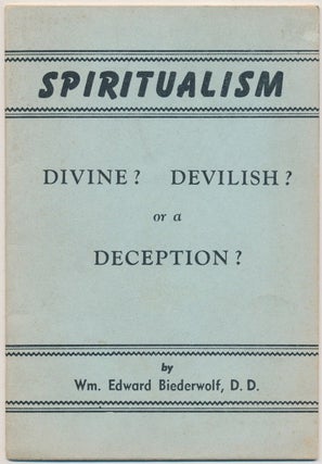 Item #44260 Spiritualism: Divine? Devilish? or a Deception? Wm. Edward BIEDERWOLF