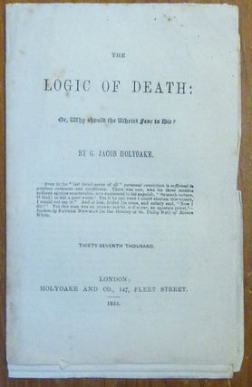 Item #44280 The Logic of Death: or, Why should the Atheist fear to Die? George Jacob HOLYOAKE