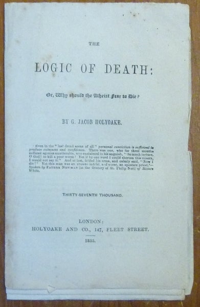 Item #44280 The Logic of Death: or, Why should the Atheist fear to Die? George Jacob HOLYOAKE.