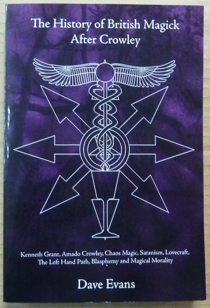 Item #45495 The History of British Magick after Crowley: Kenneth Grant, Amado Crowley, Chaos Magic, Satanism, Lovecraft, The Left Hand Path, Blasphemy and Magical Morality. Dave EVANS.