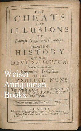 The Cheats and Illusions of Romish Priests and Exorcists. Discover'd in the History of the Devils of Loudun: Being an Account of the Pretended Possession of the Ursuline Nuns and of the Condemnation and Punishment of Urban Grandier a Parson of the Same Town.
