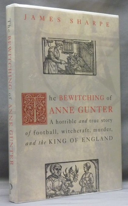 Item #46889 The Bewitching of Anne Gunter: A horrible and true story of Football, Witchcraft, Murder, and the King of England. James SHARPE.