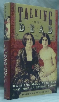 Item #47377 Talking to the Dead: Kate and Maggie Fox and the Rise of Spiritualism. Barbara WEISBERG