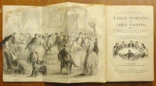 Table Turning and Table Talking: Containing Detailed Reports of an Infinite Variety of Experiments Performed in England, France, and Germany, with most marvellous results; also, minute directions to enable every one to practise them and the various explanations given of the phenomena, by the most distinguished Scientific Men of Europe ... Second Edition With Professor Faraday's Experiments and Explanation.