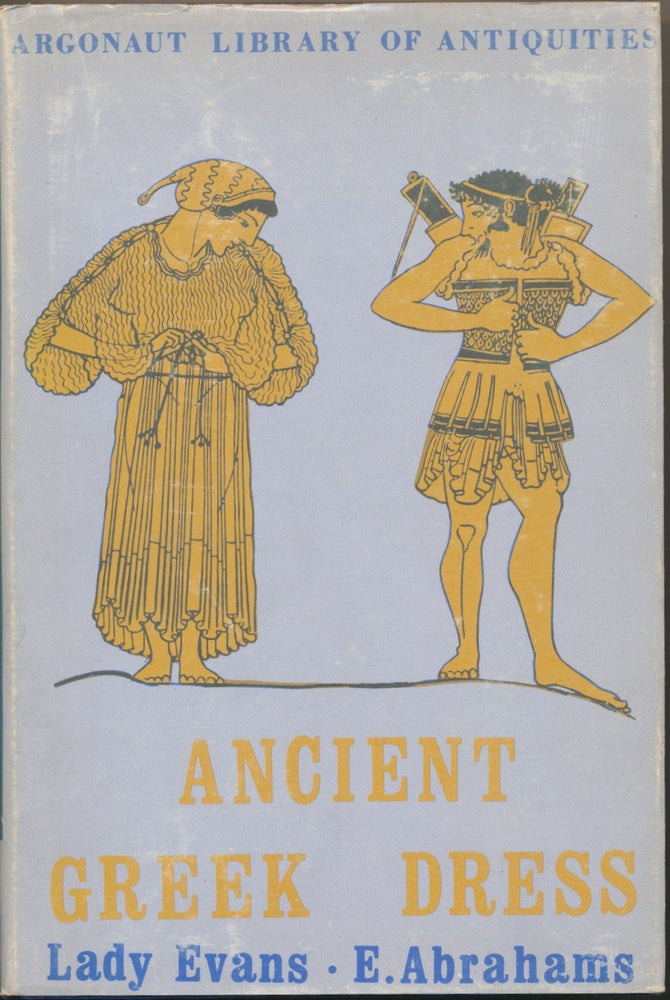 Item #48433 Ancient Greek Dress: A new illustrated edition combining Greek Dress (Abrahams) & Chapters on Greek Dress (Evans). Lady EVANS, Ethel ABRAHAMS, Maria Millington.