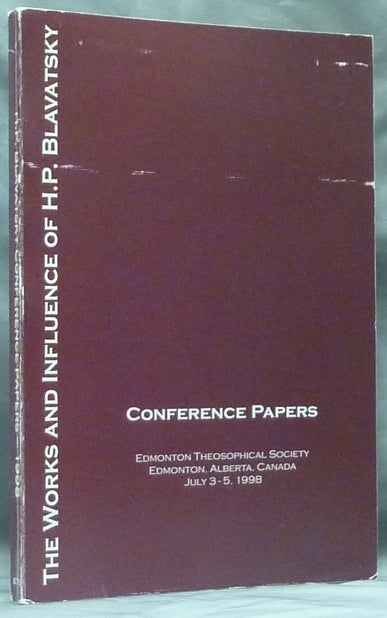 Item #49355 The Works and Influence of H. P. Blavatsky - Conference Papers, Edmonton Theosophical Society, Edmonton, Alberta, Canada, July 3 - 5, 1998. H. P. - Helena Petrovna Blavatsky BLAVATSKY.