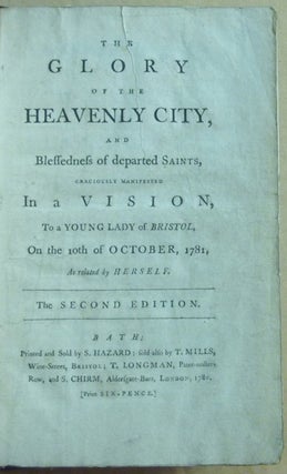 The Glory of the Heavenly City and Blessedness of departed Saints, graciously manifested in a Vision to a young lady of Bristol, on the 10th of October, 1781, as related by herself. The second edition.