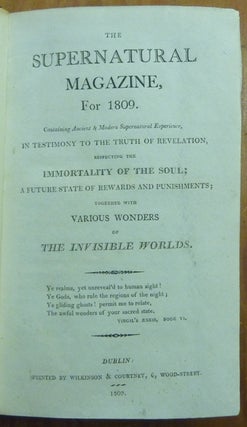 The Supernatural Magazine for 1809; containing Ancient and Modern Supernatural Experience, in testimony to the truth of Revelation, respecting the Immortality of the Soul; A Future State of Rewards and Punishments; together with Various Wonders of The Invisible Worlds.