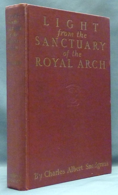 Item #49907 Light from the Sanctuary of the Royal Arch: A Treatise on the Symbolism, Philosophy and Teachings of Ancient Craft Masonry, Culminating in the Sublime and August Degree of the Royal Arch. Freemasonry, Charles Albert SNODGRASS.