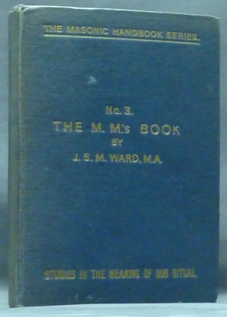 Item #49944 The M. M.'s Book ( No. 3, Studies in the Meaning of Our Ritual. The Masonic Handbook Series ) [ The Master Mason's Handbook ]. J. S. M. WARD, John Sebastian Marlow.