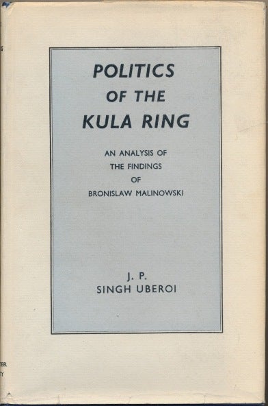 Item #51103 Politics of the Kula Ring: An Analysis of the Findings of Bronislaw Malinowski. J. P. Singh UBEROI.