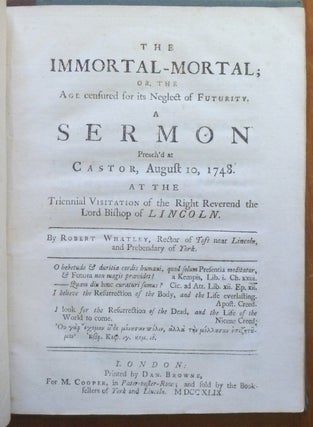 The Immortal-Mortal; or, the Age censured for its Neglect of Futurity. A Sermon Preach'd at Castor, August 10, 1748. At the Triennial Visitation of the Right Reverend the Lord Bishop of Lincoln.