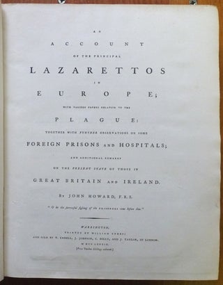 An Account of the Principal Lazarettos in Europe; with Various Papers Relative to the Plague: together with further observations on some Foreign Prisons and Hospitals; and additional remarks on the Present State of those in Great Britain and Ireland.