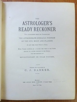 The Astrologer's Ready Reckoner for Ascertaining from the Ephemerides the Approximate Zodiacal Position of the Sun, Moon and Planets at any time from noon to noon. With tables showing at a glance the time of the sun's return to a given position in the zodiac, for the erection of revolutionary or solar figures.