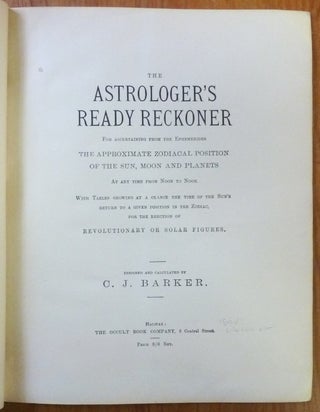 The Astrologer's Ready Reckoner for Ascertaining from the Ephemerides the Approximate Zodiacal Position of the Sun, Moon and Planets at any time from noon to noon. With tables showing at a glance the time of the sun's return to a given position in the zodiac, for the erection of revolutionary or solar figures.